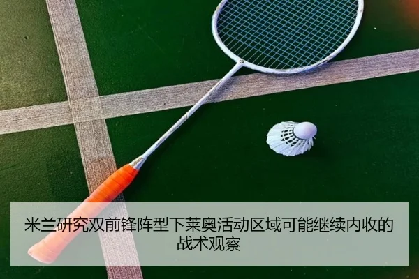 米兰研究双前锋阵型下莱奥活动区域可能继续内收的战术观察